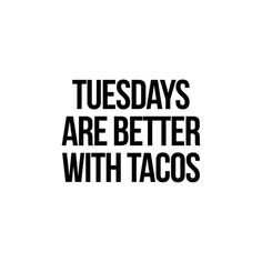 the words, tuesdays are better with tacos in black on a white background