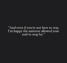 a black and white photo with the words, and even if you're not here to stay i'm happy the universe allowed your soul to stop by