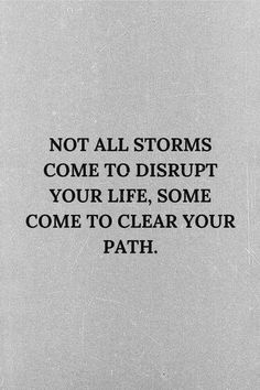 a black and white photo with the words not all storms come to disrupt your life, some come to clear your path