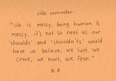 a piece of paper with writing on it that says, little reminder life is messy being human is messy its not so neat as our should have us