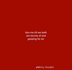 a red background with the words kiss me till we both are touchy af and gasing for air