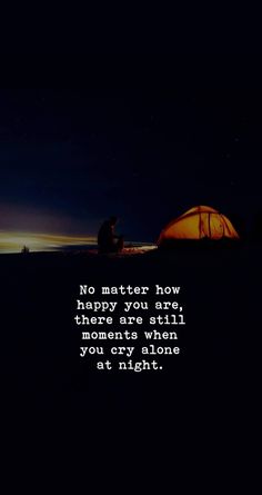 a person sitting in front of a tent at night with the words, no matter how happy you are there are still moments when you won't