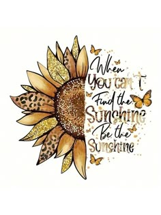 a sunflower with the words when you can't find the sunshine, be the sunshine