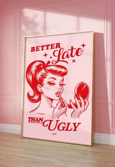 a poster with the words better late than ugly on it in front of a pink wall