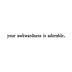 the words are written in black and white on a white background that says, your awkwardness is adorable