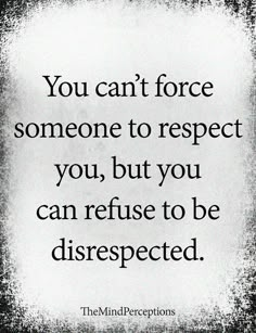 the quote you can't force someone to respect you, but you can refuse to be disrested