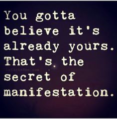 the words you gota believe it's already yours that is the secret of manifestation