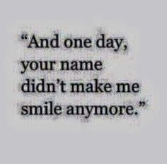 a quote that reads and one day, your name didn't make me smile anymore