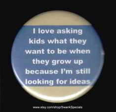 i love asking kids what they want to be when they grow up because i'm still looking for ideas