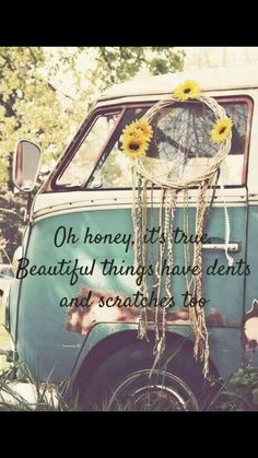 an old van with sunflowers hanging from the front window and text that reads oh honey, it's true beautiful things have dent