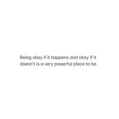 a white wall with a quote on it that says being okay if happens and okay if doesn't is very powerful place to be