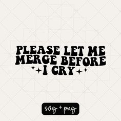 the phrase please let me merge before i cry is shown in black on a white background