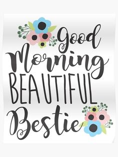 the words good morning beautiful bestie in black and white with flowers on it poster