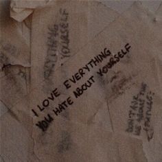 some paper with writing on it that says i love everything now hate about yourselfs