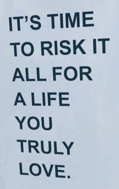 a sign that says it's time to risk it all for a life you truly love