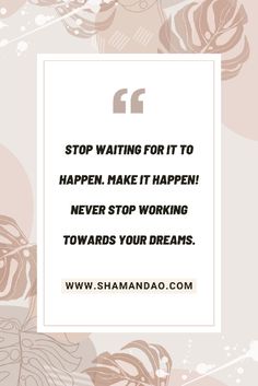 a quote from shanandaa on how to stop waiting for it to happen make it happen never stop working towards your dreams