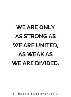 the quote we are only as strong as we are united, as weak as we are divided