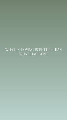 a green background with the words, what is coming is better than what has gone