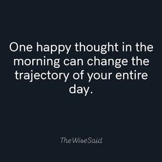 a quote that says one happy thought in the morning can change the trajectory of your entire day