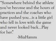 a quote from mia hamm that says, somewhere behind the athlete you've become and the hours of practices and the coaches who have pushed you