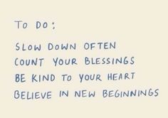 a handwritten poem with the words to do slow down often count your blessing be kind to your heart believe in new beginnings