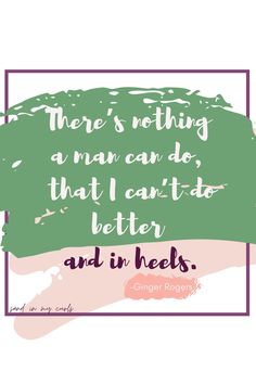 a quote that says there is nothing a man can do, that i can't do better and in heels