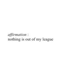 the words affirmation nothing is out of my league are written in black on a white background