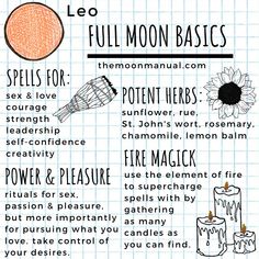 Leo Full Moon Basics Spells for power, pleasure, sex, love, courage, strength, leadership, self-confidence, creativity Herbs: sunflower, rue, St. John's wort, rosemary, chamomile, lemon balm Fire Magick  www.themoonmanual.com