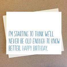 a card with the words i'm starting to think well never be old enough to know better happy birthday