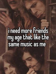 two people looking at each other with the words i need more friends my age that like the same music as me