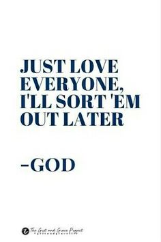 a quote that says, just love everyone i'll sort'em out later god