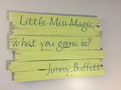 a piece of wood with writing on it that says, little miss magic, what you gon't be? jimmy buffete