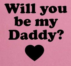 a pink background with black lettering that says will you be my daddy? on it