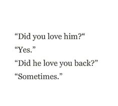 the words did you love him? yes, did he love you back? sometimes