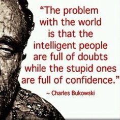 charles bukowski quote about the problem with the world is that the intelligent people are full of doubt