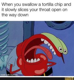 an image of a cartoon character with its mouth open and tongue out, saying when you swallowing a tortilla chip and it slowly slices your throat open on the way down