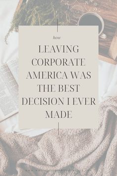 an open book, coffee cup and plant on top of a bed with the words leaving corporate america was the best decision ever made