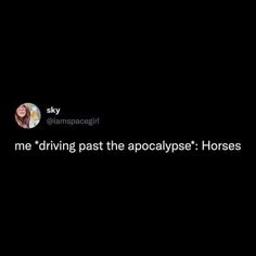 a woman is talking to someone on the dark background with text that reads, me driving past the apocatypse horses