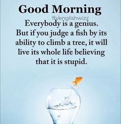 a goldfish in a fish bowl with the caption good morning everybody is a genius but if you judge a fish by its ability to climb a tree, it will live its whole life believing that it