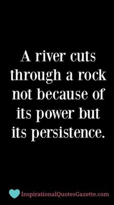 a river cuts through a rock not because of its power but its persence