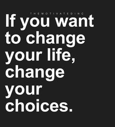 a black and white quote with the words if you want to change your life, change your choices