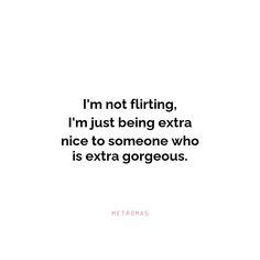 a quote that says i'm not flirting, i'm just being extra nice to someone who is extra gorgeous