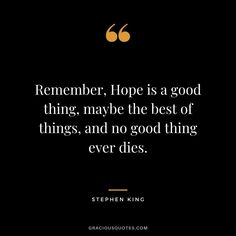 a quote from stephen king that reads, remember hope is a good thing maybe the best of things, and no good thing ever dies