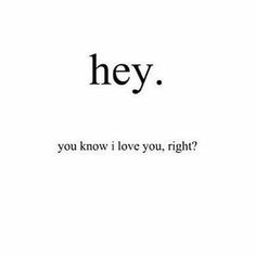 the words hey you know i love you, right? written in black on a white background