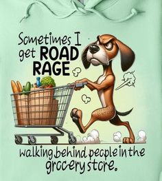 a cartoon dog pushing a shopping cart with food in it's mouth and saying sometimes i get road rage walking behind people in the grocery store