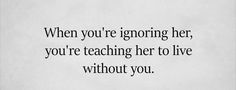 a black and white photo with the words when you're ignoring her, you're teaching her to live without you