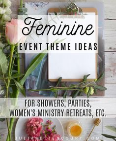 feminine event theme ideas for shower parties, women's ministry retreats, etc