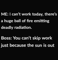 a black and white photo with text that reads, me i can't work today, there's a huge ball of fire emiting deadly radiation