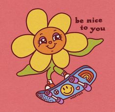 a cartoon sunflower riding a skateboard with the words be nice to you