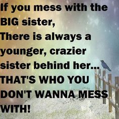 an image with the words, if you mess with the big sister, there is always a younger, crazier sister behind her that's who you don't